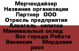 Мерчендайзер › Название организации ­ Партнер, ООО › Отрасль предприятия ­ Алкоголь, напитки › Минимальный оклад ­ 30 000 - Все города Работа » Вакансии   . Мордовия респ.